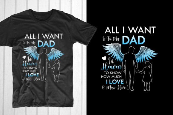 All I Want is for My Dad in Heaven to – Graphics for T-Shirt Designs
