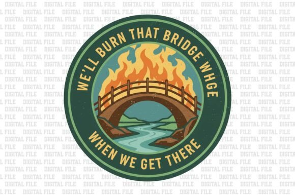 We ll Burn That Bridge When We Get There Graphics